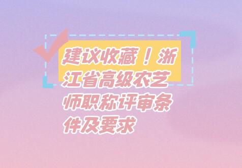 建议收藏！浙江省高级农艺师职称评审条件及要求